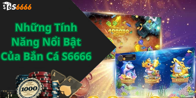 Những Tính Năng Nổi Bật Của Bắn Cá S6666